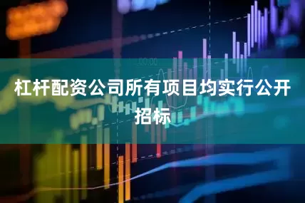 杠杆配资公司所有项目均实行公开招标