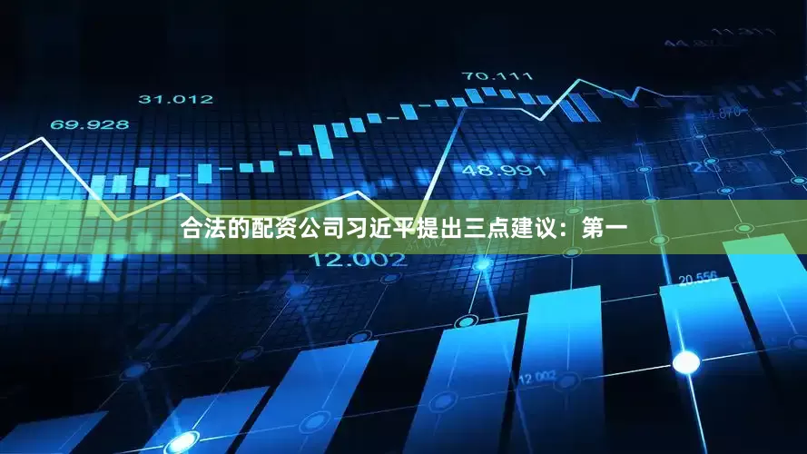 合法的配资公司　　习近平提出三点建议：第一