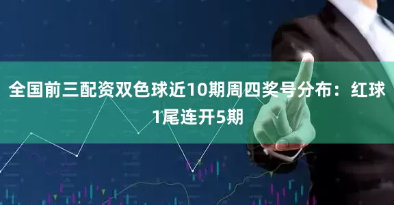 全国前三配资双色球近10期周四奖号分布：红球1尾连开5期