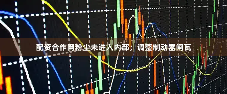 配资合作网粉尘未进入内部；调整制动器闸瓦