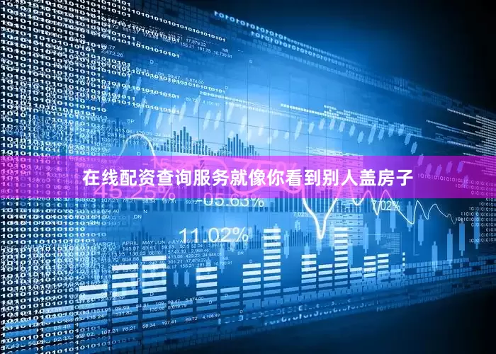 在线配资查询服务就像你看到别人盖房子