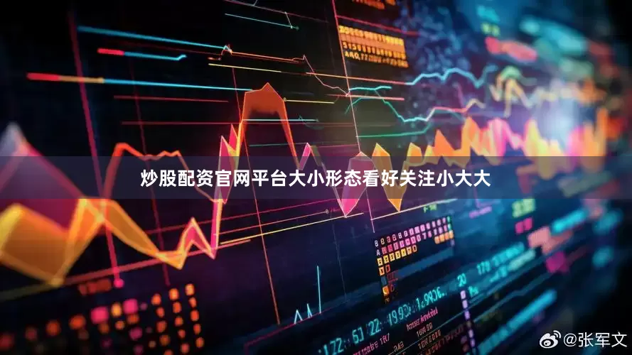 炒股配资官网平台大小形态看好关注小大大
