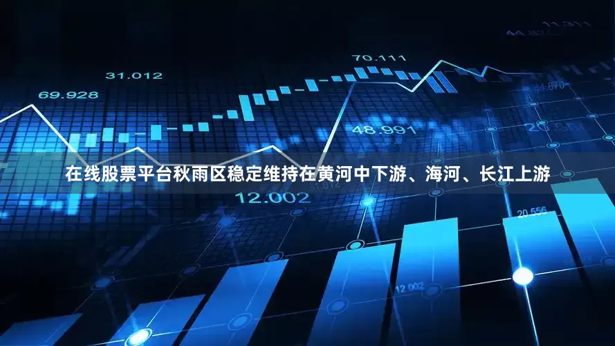 在线股票平台秋雨区稳定维持在黄河中下游、海河、长江上游