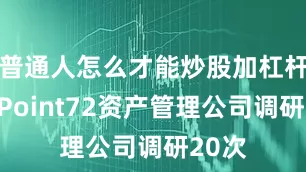 普通人怎么才能炒股加杠杆其中Point72资产管理公司调研20次