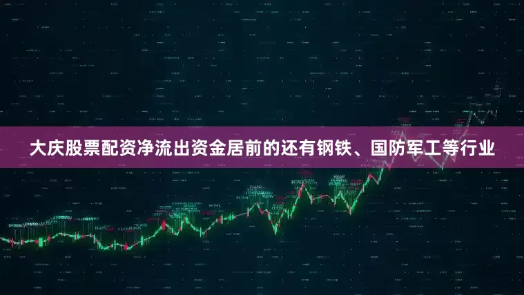 大庆股票配资净流出资金居前的还有钢铁、国防军工等行业
